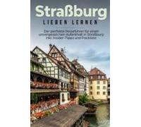 Strassburg Lieben Lernen: Der Perfekte Reiseführer Für Einen Unvergess