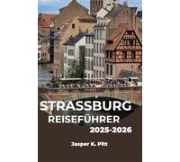 STRASSBURG REISEFÜHRER 2025-2026: Entdecken Sie Frankreichs kultureller Mittelpunkt durch Essen, Architektur und Geschichte
