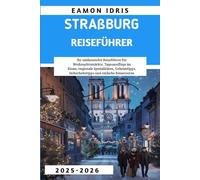 Straßburg Reiseführer 2025-2026: Ihr umfassender Reiseführer für Weihnachtsmärkte, Tagesausflüge im Elsass, regionale Spezialitäten, Geheimtipps, Sicherheitstipps und einfache Reiserouten