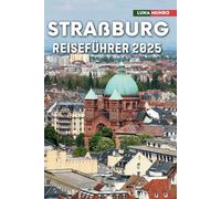 Straßburg Reiseführer 2025: Das ultimative Reisehandbuch für unvergessliche Abenteuer, Top-Attraktionen und lokale Geheimnisse