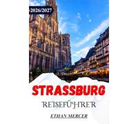 STRASSBURG REISEFÜHRER 2026/2027: Das Elsass entdecken: Kleinfrankreich, Weinstraßen und grenzüberschreitende Tagesausflüge.