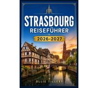 STRASSBURG-REISEFÜHRER 2026-2027: Entdecken Sie mittelalterliche Viertel, europäische Institutionen, festliche Märkte und elsässische Spezialitäten wie ein Einheimischer.