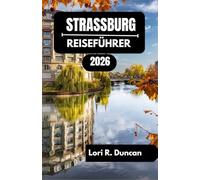 STRASSBURG REISEFÜHRER 2026: Entdecken Sie Kanäle, historische Viertel, kulinarische Köstlichkeiten und kulturelle Schätze im Herzen Europas.