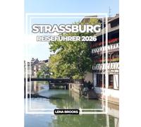 STRASSBURG REISEFÜHRER 2026: Fachwerkstraßen, Kanäle, Küche und Insidertipps für eine unvergessliche Reise durch Frankreichs kulturelle Kreuzung.