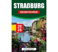 STRAßBURG REISEFÜHRER 2026: Gotische Pracht, Fachwerkcharme und europäischer Geist am Rhein