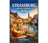 STRASSBURG REISEFÜHRER 2026: Planen Sie intelligentere Reisen mit lokalen Routen, saisonalen kulinarischen Erlebnissen, fußläufigen Altstadtführern ... Budgets für Erst- und Wiederholungsbesucher.