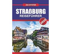 STRAßBURG REISEFÜHRER 2026: Schlendern Sie durch Fachwerkstraßen, genießen Sie deutsch-französische Aromen und entdecken Sie das Herz des Elsass