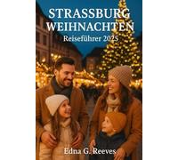 STRASSBURG WEIHNACHTEN Reiseführer 2025: Ihr ultimativer Reiseführer zur Erkundung der ältesten Weihnachtsmärkte Europas, der elsässischen Küche, der ... Traditionen und Tagesausflüge in Straßburg.