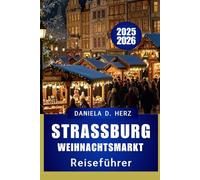 STRASSBURG WEIHNACHTSMA RKT REISEFÜHRER 2025 - 2026: Eine festliche Reise durch Europas älteste Weihnachtshauptsta dt"