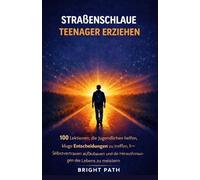 Straßenschlaue Teenager erziehen: 100 Lektionen, die Jugendlichen helfen, kluge Entscheidungen zu treffen, Selbstvertrauen aufzubauen und die Herausforderungen des Lebens zu meistern
