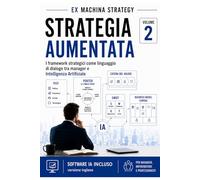 Strategia Aumentata: I framework strategici classici come strumenti di dialogo tra manager e Intelligenza Artificiale (L’Intelligenza Artificiale per ... dai modelli strategici all’esecuzione)