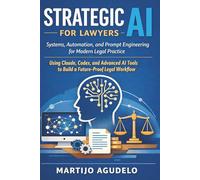 Strategic AI for Lawyers: Systems, Automation, and Prompt Engineering for Modern Legal Practice Using Claude, Codex, and Advanced AI Tools to Build a Future-Proof Legal Workflow