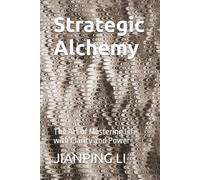 Strategic Alchemy: The Art of Mastering Life with Clarity and Power