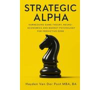 Strategic Alpha: Engineering Market Dominance through Applied Game Theory and Neuroeconomics: Harnessing Game Theory, Neuroeconomics, and Market Psychology for Predictive Edge: 2