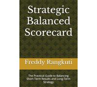 Strategic Balanced Scorecard: The Practical Guide to Balancing Short-Term Results and Long-Term Strategy