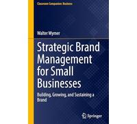 Strategic Brand Management for Small Businesses: Building, Growing, and Sustaining a Brand (Classroom Companion: Business)