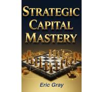 Strategic Capital Mastery: The Playbook for Optimal Allocation, Maximum Returns, and Sustainable Wealth
