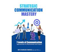 STRATEGIC COMMUNICATION MASTERY: 7 Levels of Communication Approaches for Effectiveness and Impact