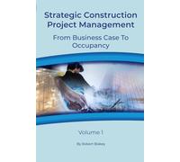 Strategic Construction Project Management: From Business Case To Occupancy Volume 1