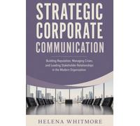 Strategic Corporate Communication: Building Reputation, Managing Crises, and Leading Stakeholder Relationships in the Modern Organization