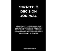 Strategic Decision Journal: A Practical Workbook for Strategic Thinking, Problem Solving and Better Decisions in Life & Business (Strategic Thinking Series)
