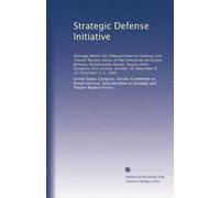 Strategic Defense Initiative: Hearings before the Subcommittee on Strategic and Theater Nuclear Forces of the Committee on Armed Services, United ... 30; November 6, 21; December 3, 5, 1985