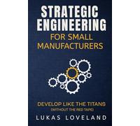 Strategic Engineering For Small Manufacturers: Develop Like the Titans (Without the Red Tape)