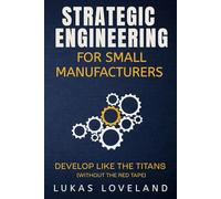 Strategic Engineering for Small Manufacturers: Develop Like the Titans (Without the Red Tape)