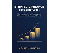 Strategic Finance For Growth: The Intersection of Strategy and Finance in the Pursuit of Growth: 1 (Mangum Executive Series)