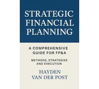 Strategic Financial Planning: A Comprehensive Guide for FP&A: Methods, Strategies, and Execution