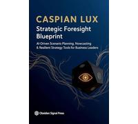 Strategic Foresight Blueprint: AI-Driven Scenario Planning, Nowcasting & Resilient Strategy Tools for Business Leaders (Strategic Advantage)