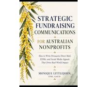 Strategic Fundraising Communications for Australian Nonprofits: How to Write Persuasive Direct Mail, EDMs, and Social Media Appeals That Drive Real-World Impact