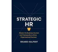 Strategic HR: Master the Business Acumen and Frameworks to Drive Organizational Success