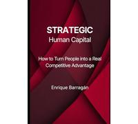 STRATEGIC Human Capital: How to Turn People into a Real Competitive Advantage