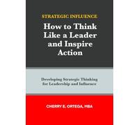 Strategic Influence: How to Think Like a Leader and Inspire Action
