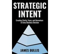 Strategic Intent: Creating Clarity, Focus, and Momentum in Every Business Decision: 4 (The Growth Engineering Framework)