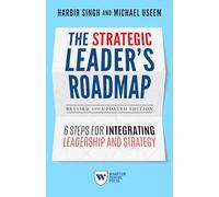 Strategic Leader's Roadmap, Revised and Updated Edition: 6 Steps for Integrating Leadership and Strategy