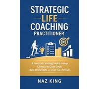 Strategic Life Coaching Practitioner: A Practical Coaching Toolkit to Help Clients Set Clear Goals, Build Strong Habits, and Create Real-Life Results (Strategic Life Coaching Series)