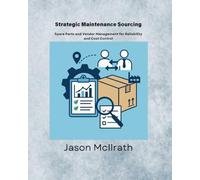 Strategic Maintenance Sourcing: Spare Parts and Vendor Management for Reliability and Cost Control (The Smart Maintenance 4.0 Library)
