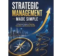 Strategic Management Made Simple: A Practical Guide to Planning, Execution, and Business Growth