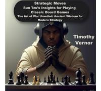 Strategic Moves: Sun Tzu’s Insights for Playing Classic Board Games: The Art of War Unveiled: Ancient Wisdom for Modern Strategy