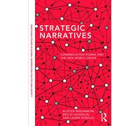 Strategic Narratives: Communication Power and the New World Order (Routledge Studies in Global Information, Politics and Society)