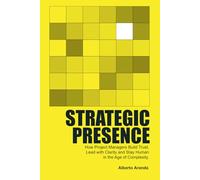 Strategic Presence: How Project Managers Build Trust, Lead with Clarity and Stay Human in the Age of Complexity.