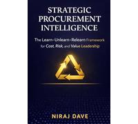 Strategic Procurement Intelligence: The Learn-Unlearn-Relearn Framework for Cost, Risk, and Value Leadership