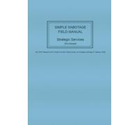 Strategic Services (Provisional) Simple Sabotage Field Manual: The WW2 Manual Used to Train Everyday Citizens in the Art of Simple Sabotage (17 January 1944)