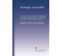 Strategic stockpiles: Hearings before the Subcommittee on Preparedness of the Committee on Armed Services, United States Senate, Ninety-seventh ... on S. 1982 ... S. 2429 ... June 9, 10, 1982