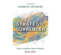 Strategic Surrender: Where Ambition Meets Purpose: A Guide For Working Mothers