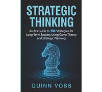 Strategic Thinking: An AI’s Guide to 100 Strategies for Long-Term Success Using Game Theory and Strategic Planning (Think Smarter)