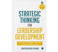 Strategic Thinking for Leadership Development: Effective Leadership Requires Strategic Thinking Skills