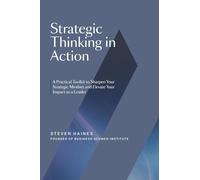 Strategic Thinking in Action: A Practical Toolkit to Sharpen Your Strategic Mindset and Elevate Your Impact as a Leader